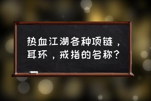 热血江湖q2哪里有石头 热血江湖各种项链，耳环，戒指的名称？