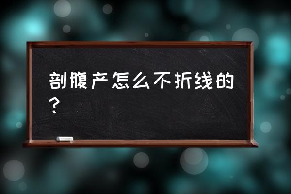 剖腹产可吸收线怎么判断不吸收 剖腹产怎么不折线的？