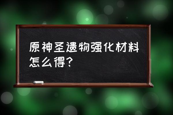 原神升级圣遗物的药水怎么获得 原神圣遗物强化材料怎么得？