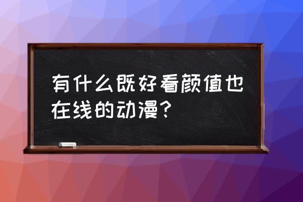 国产优质动漫人物 有什么既好看颜值也在线的动漫？