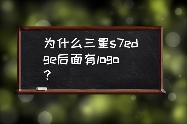 edge在哪鉴定 为什么三星s7edge后面有logo？