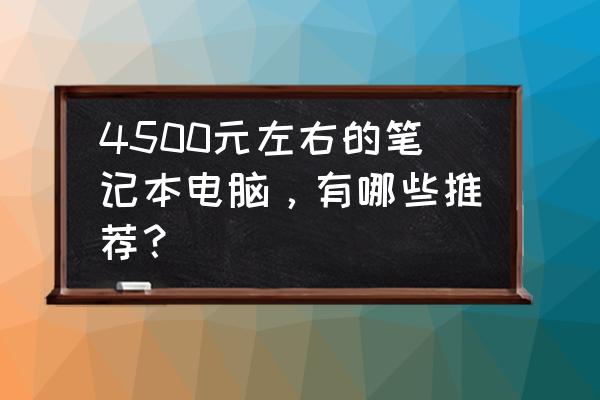 怎样让笔记本电脑运行速度最快 4500元左右的笔记本电脑，有哪些推荐？