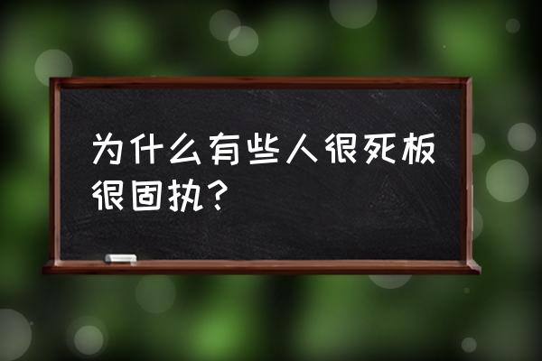 怎么改变死板的性格 为什么有些人很死板很固执？