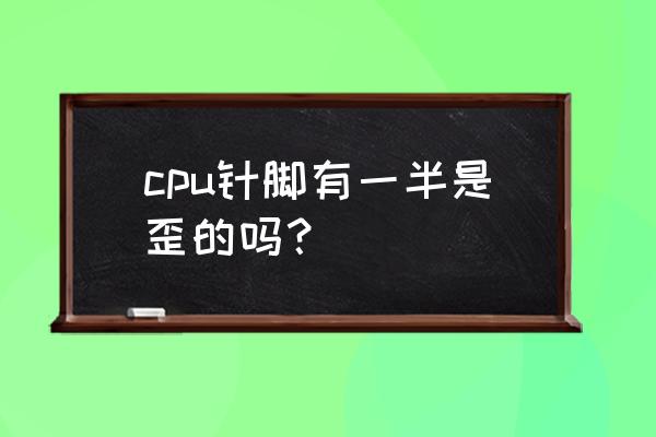 cpu插槽针脚对照表 cpu针脚有一半是歪的吗？