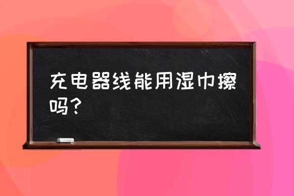 数据线表面怎么清理 充电器线能用湿巾擦吗？