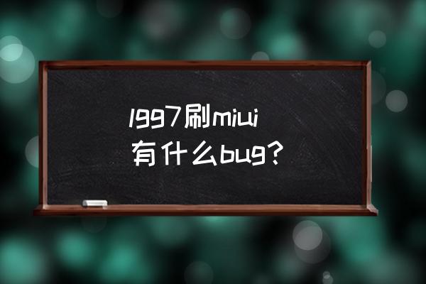 lgv50韩版刷miui12教程 lgg7刷miui有什么bug？