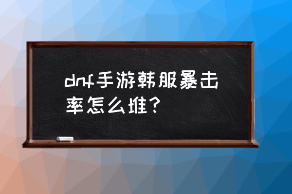 dnf手游韩服官网怎么领取宠物 dnf手游韩服暴击率怎么堆？