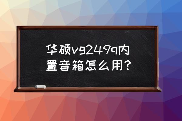 华硕vg249显示器怎么开语音 华硕vg249q内置音箱怎么用？