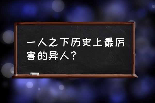 一人之下平民异人培养 一人之下历史上最厉害的异人？