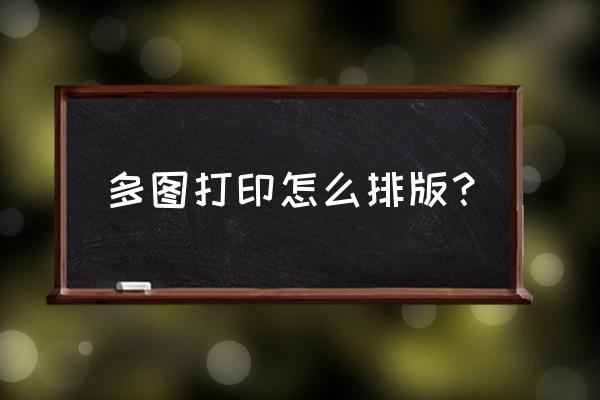 照片打印排版用什么软件 多图打印怎么排版？