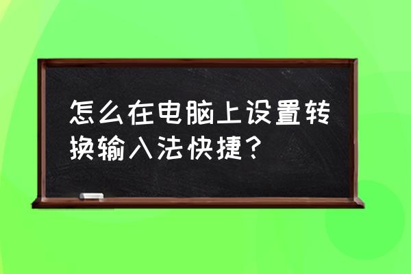 在台式电脑中怎么快速切换输入法 怎么在电脑上设置转换输入法快捷？