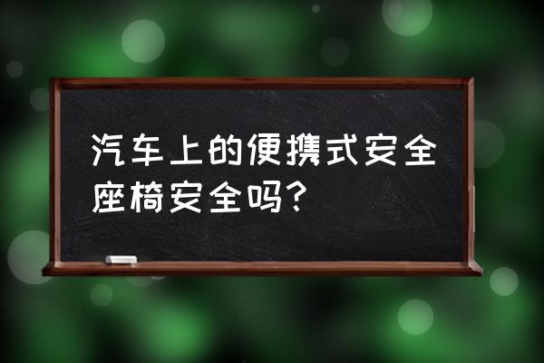 儿童安全座椅使用和未使用的区别 汽车上的便携式安全座椅安全吗？