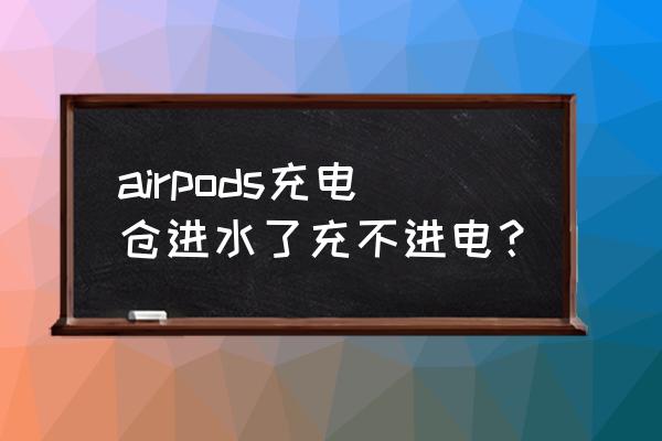 airpods pro 耳机进水了怎么办 airpods充电仓进水了充不进电？