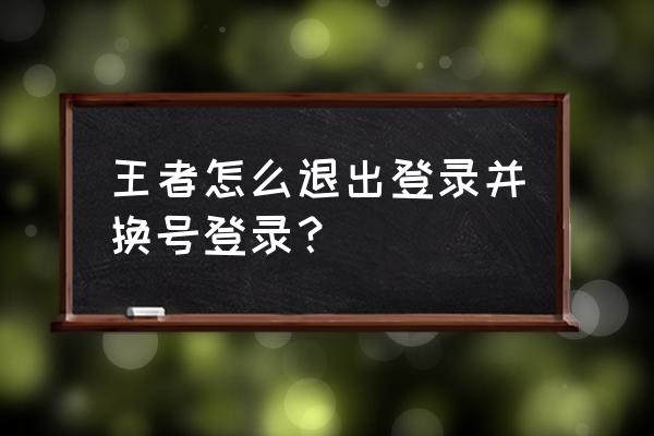 不登录游戏怎么才能把号注销 王者怎么退出登录并换号登录？