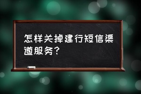 windows10怎么关闭客户体验 怎样关掉建行短信渠道服务？