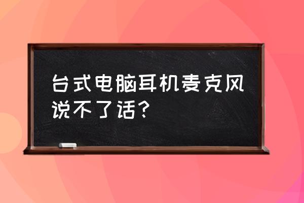 电脑麦克风耳机没声音怎么设置 台式电脑耳机麦克风说不了话？