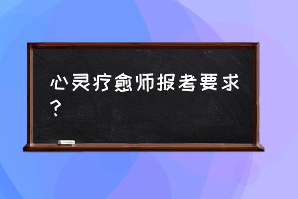 报考心理咨询师方法与技巧 心灵疗愈师报考要求？