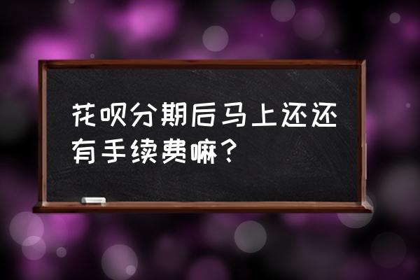 花呗分期之后提前还款收手续费吗 花呗分期后马上还还有手续费嘛？