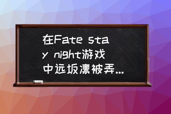 saber怎么用在图片上 在Fate stay night游戏中远坂凛被弄死几次？怎么死的？有图片吗？