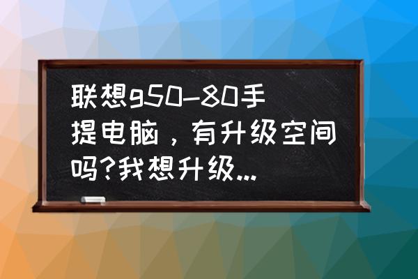 联想g50-70怎样设置双通道内存条 联想g50-80手提电脑，有升级空间吗?我想升级主板，CPU，独显，内存条？