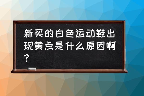 怎么处理白鞋的黄斑 新买的白色运动鞋出现黄点是什么原因啊？