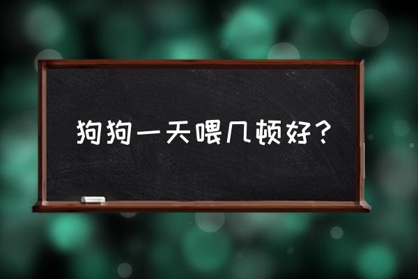 怎样喂狗狗才健康 狗狗一天喂几顿好？