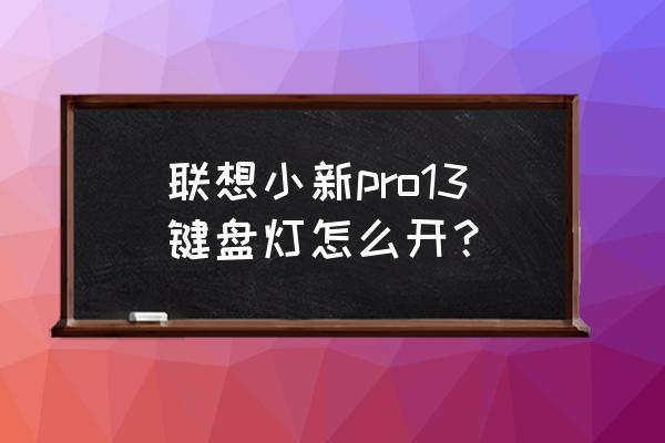 联想小新pro13键盘设置 联想小新pro13键盘灯怎么开？