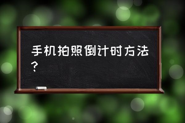 手机拍照按快门有几种方法 手机拍照倒计时方法？