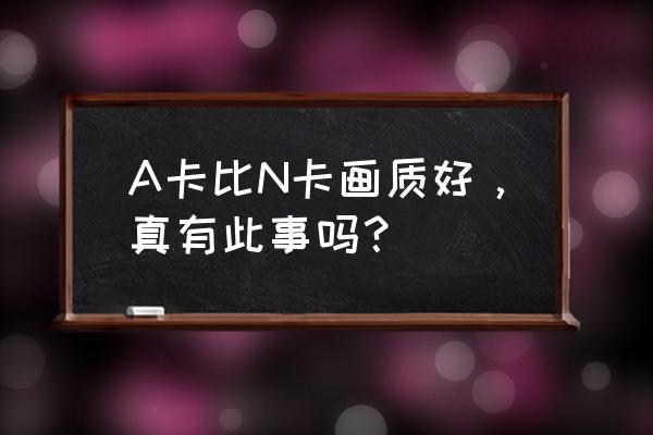 n卡fx570测试软件使用教程 A卡比N卡画质好，真有此事吗？