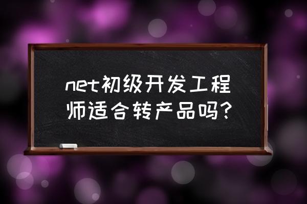 net软件开发工程师方向 net初级开发工程师适合转产品吗？