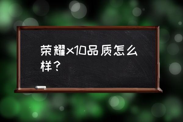 荣耀x10建议买哪个型号手机 荣耀x10品质怎么样？