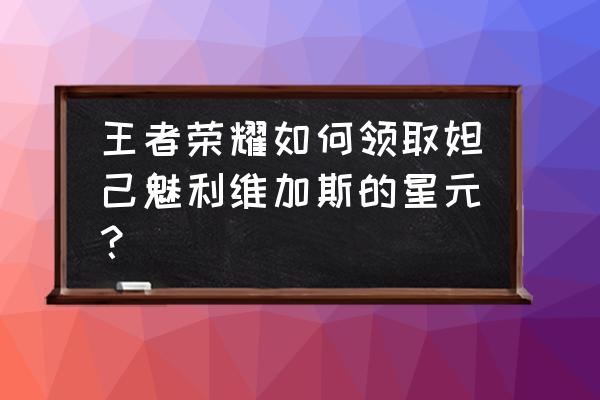 星元皮肤免费获得 王者荣耀如何领取妲己魅利维加斯的星元？