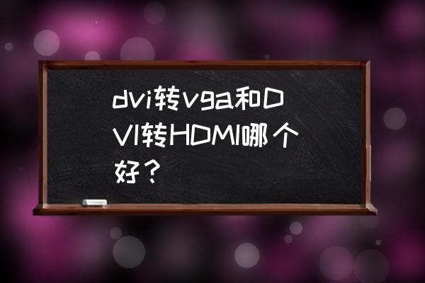dvi转vga画质损失大吗 dvi转vga和DVI转HDMI哪个好？