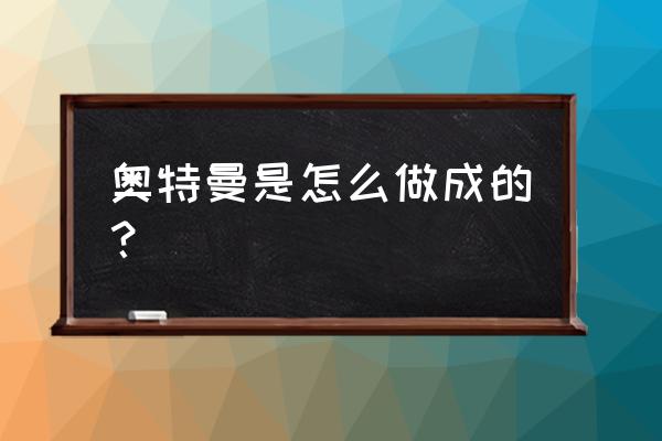 奥特曼怎么折简单方法 奥特曼是怎么做成的？