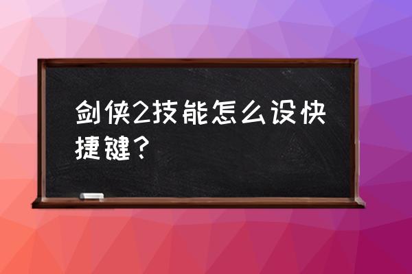 剑侠情缘2武功怎样修改 剑侠2技能怎么设快捷键？