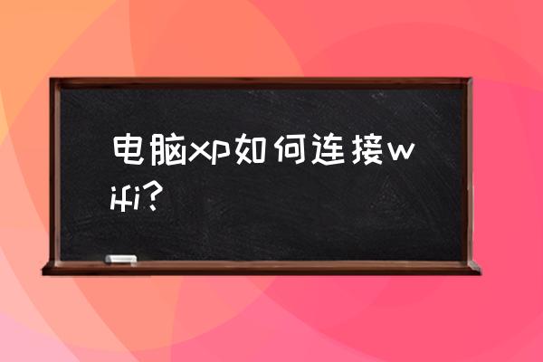 xp系统无线连接也需要本地连接吗 电脑xp如何连接wifi？