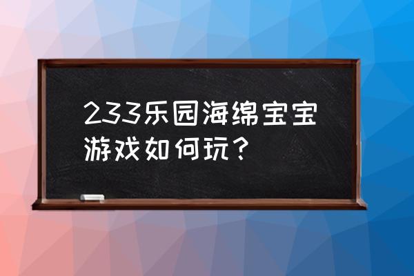 做海绵宝宝教程 233乐园海绵宝宝游戏如何玩？