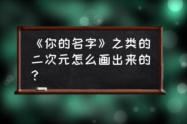 初步学习画日本动漫人物怎么画 《你的名字》之类的二次元怎么画出来的？