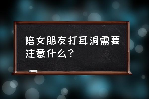 在家怎么打耳钉需要注意什么 陪女朋友打耳洞需要注意什么？