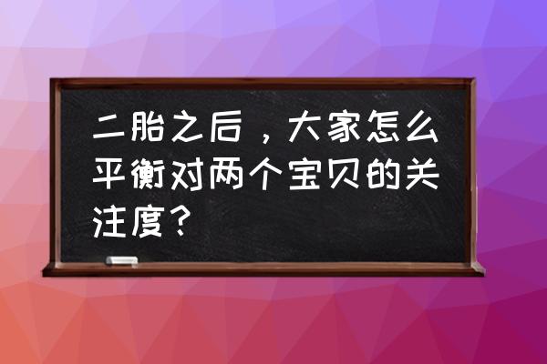 二胎怎么平衡大宝的情绪 二胎之后，大家怎么平衡对两个宝贝的关注度？