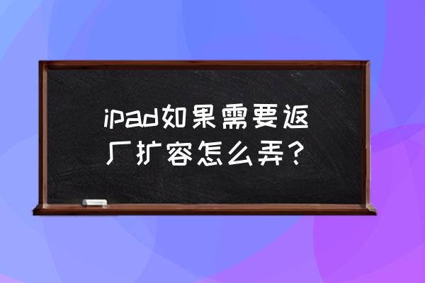 ipad4内存不够怎么扩充 ipad如果需要返厂扩容怎么弄？