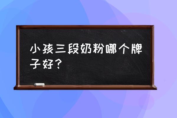 哪款三段益生菌奶粉最好 小孩三段奶粉哪个牌子好？