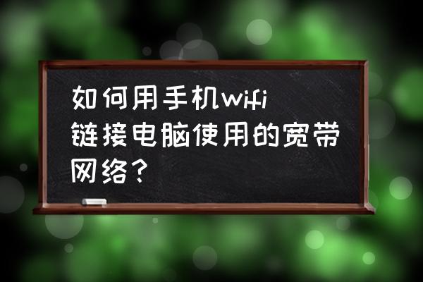 手机连了wifi怎么共享给电脑 如何用手机wifi链接电脑使用的宽带网络？