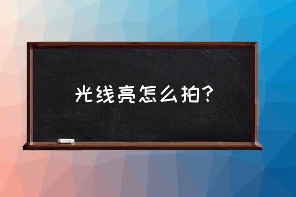 如何利用光线拍出好照片 光线亮怎么拍？