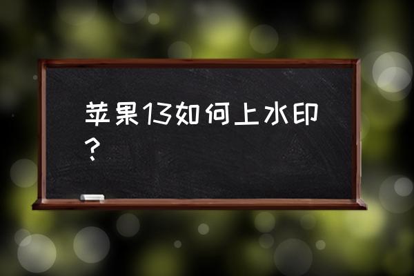 苹果13手机水印相机怎么设置 苹果13如何上水印？