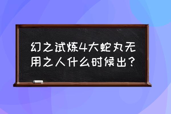 幻之试炼解锁斑的条件 幻之试炼4大蛇丸无用之人什么时候出？