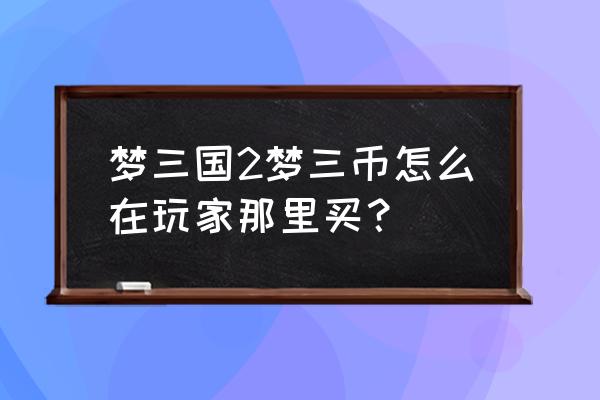 梦三国手游哪个平台的折扣低 梦三国2梦三币怎么在玩家那里买？