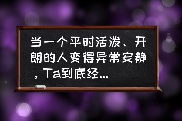 性格活泼的孩子为什么突然很沉默 当一个平时活泼、开朗的人变得异常安静，Ta到底经历了什么？