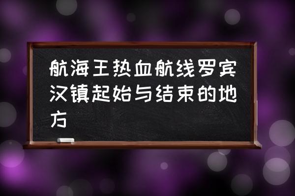 航海王热血航线藏宝图在巨口旁 航海王热血航线罗宾汉镇起始与结束的地方