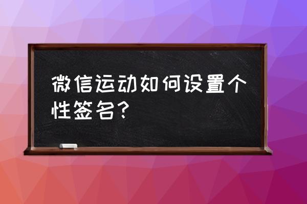 怎么将微信签名放到聊天框顶上 微信运动如何设置个性签名？